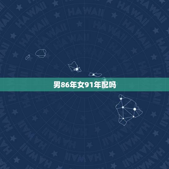 男86年女91年配吗,86年属虎男跟91年属羊女配不 男86年女91年配吗,86年属虎男跟91年属羊女配不