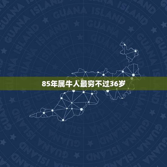 85年属牛人最穷不过36岁，1985年属牛36岁本命年运势 2021年