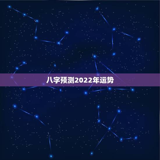 八字预测2022年运势 八字排盘2022运势 八字预测2022年运势 八字排盘2022运势