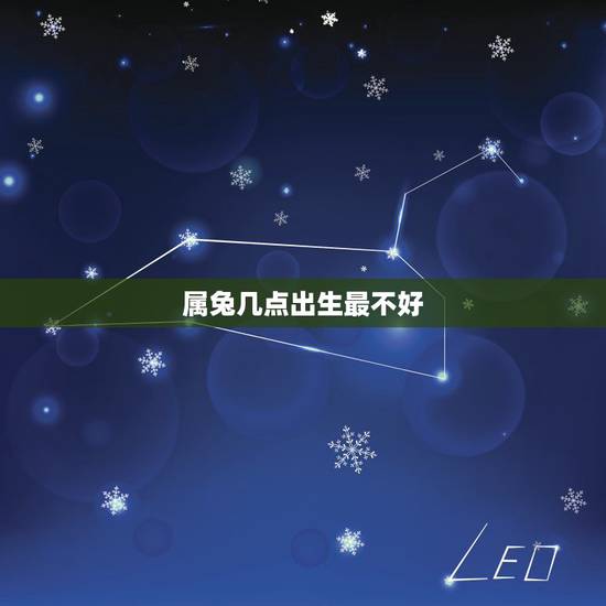 属兔几点出生最不好，生肖兔几月出生财运旺