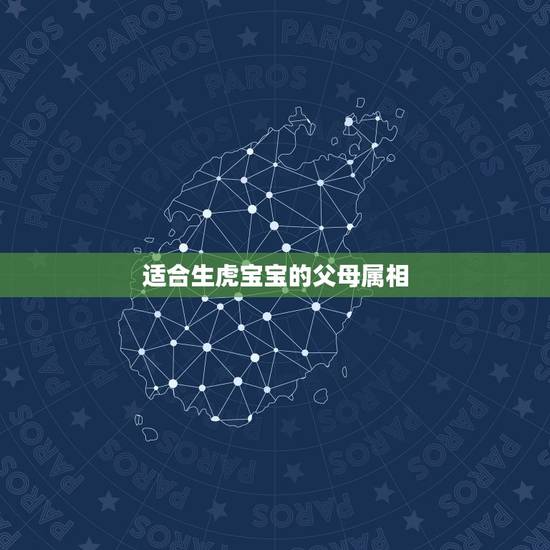 适合生虎宝宝的父母属相,2022年虎宝宝旺哪些生肖父母 适合生虎宝宝的父母属相,2022年虎宝宝旺哪些生肖父母
