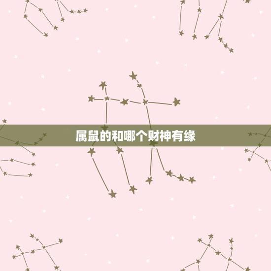 属鼠的和哪个财神有缘,12生肖婚姻匹配 属鼠的和哪个财神有缘,12生肖婚姻匹配