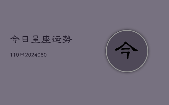 今日星座运势119日(20240605) 今日星座运势119日(20240605)