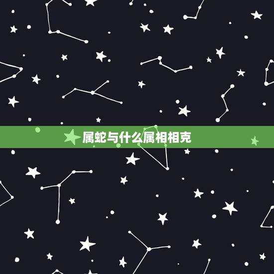 属蛇与什么属相相克，属狗的与什么属相相克
