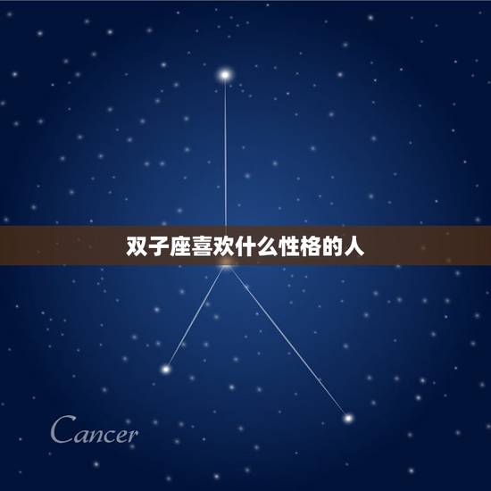 双子座喜欢什么性格的人，双子座的人有什么性格？