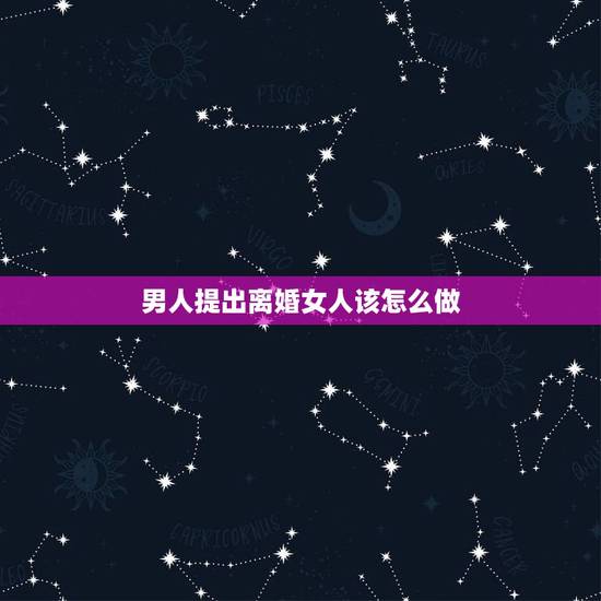 男人提出离婚女人该怎么做，当男人以女人外面有男人为借口要离婚女人该如何