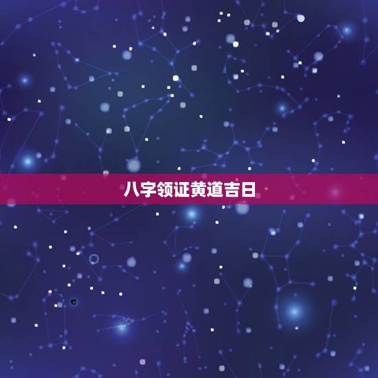 八字领证黄道吉日，生辰八字算结婚黄道吉日