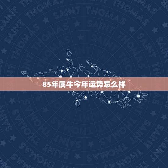 85年属牛今年运势怎么样，86年虎2022 年运势及运程