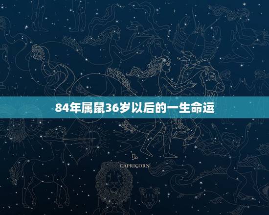 84年属鼠36岁以后的一生命运,属鼠阴历1984年11月23的一生命运 84年属鼠36岁以后的一生命运,属鼠阴历1984年11月23的一生命运