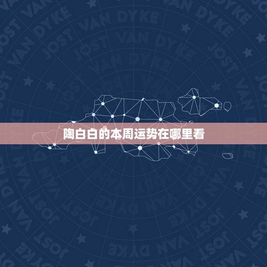 陶白白的本周运势在哪里看，陶白白什么梗