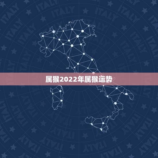 属猴2022年属猴运势,肖猴2022年运势如何 属猴2022年属猴运势,肖猴2022年运势如何
