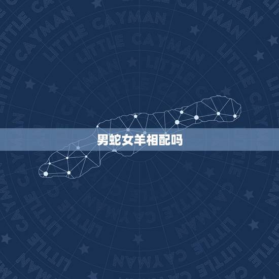 男蛇女羊相配吗，男蛇女羊婚姻是否相配