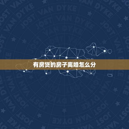 有房贷的房子离婚怎么分,房贷还没还完就离婚,房子怎么分? 有房贷的房子离婚怎么分,房贷还没还完就离婚,房子怎么分?