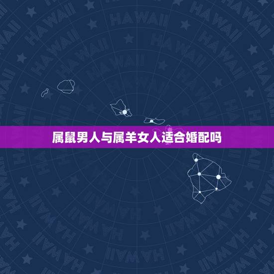 属鼠男人与属羊女人适合婚配吗,属羊和属鼠的婚配好吗 属鼠男人与属羊女人适合婚配吗,属羊和属鼠的婚配好吗