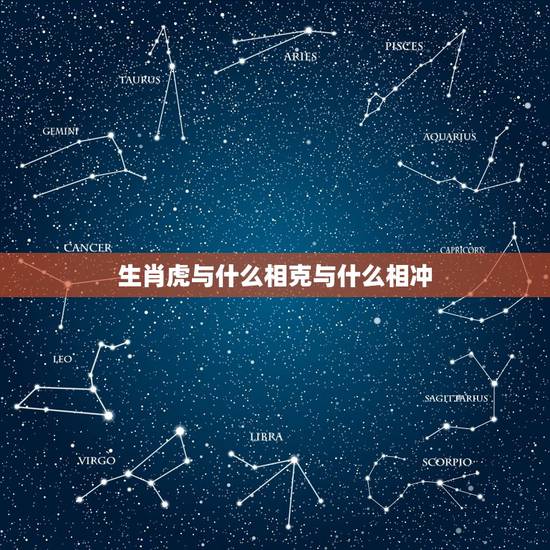 生肖虎与什么相克与什么相冲，十二生肖相克关系？属虎的相冲的属相是什么？