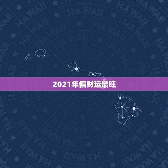 2021年偏财运最旺，2021年最旺的星座
