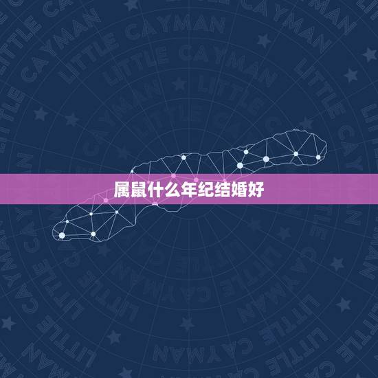 属鼠什么年纪结婚好，96属鼠哪一年结婚更好