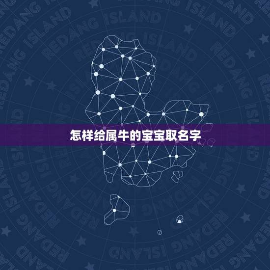 怎样给属牛的宝宝取名字,属牛男宝宝取名字大全 怎样给属牛的宝宝取名字,属牛男宝宝取名字大全