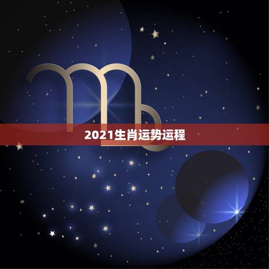 2021生肖运势运程,十二生肖运程2021年运势每月运程 2021生肖运势运程,十二生肖运程2021年运势每月运程