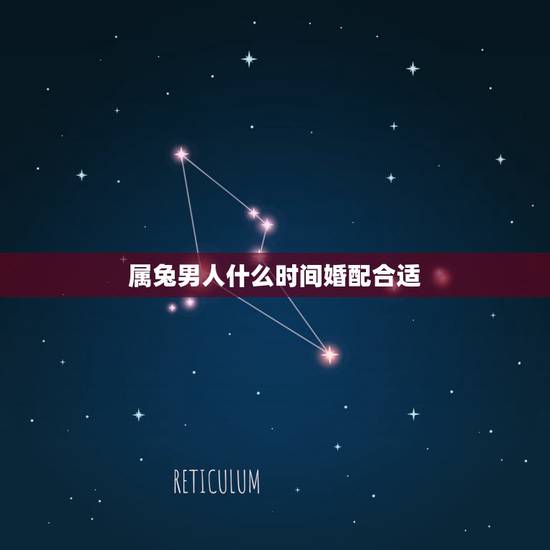 属兔男人什么时间婚配合适,1999年属兔男最佳婚配 属兔男人什么时间婚配合适,1999年属兔男最佳婚配