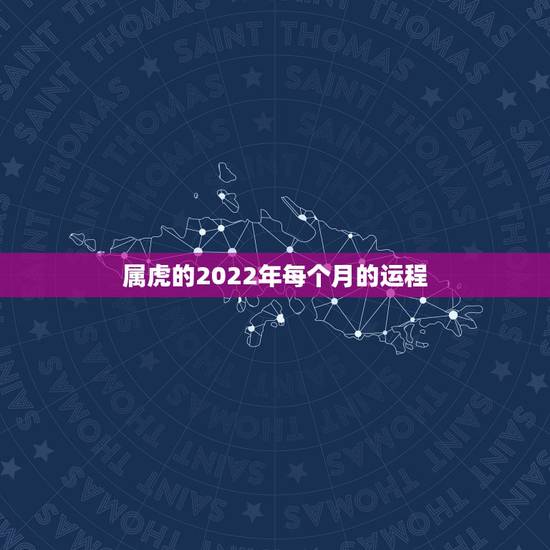 属虎的2022年每个月的运程,74年属虎47岁有一灾2022 属虎的2022年每个月的运程,74年属虎47岁有一灾2022