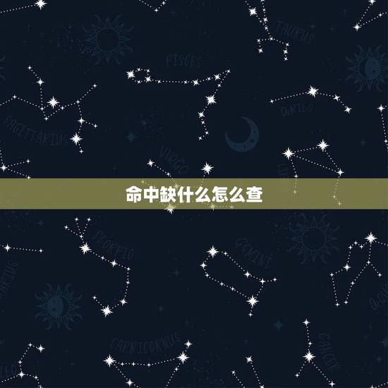 命中缺什么怎么查,要看自己五行缺什么怎么查? 命中缺什么怎么查,要看自己五行缺什么怎么查?