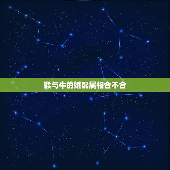猴与牛的婚配属相合不合,牛和猴的属相合不合 猴与牛的婚配属相合不合,牛和猴的属相合不合