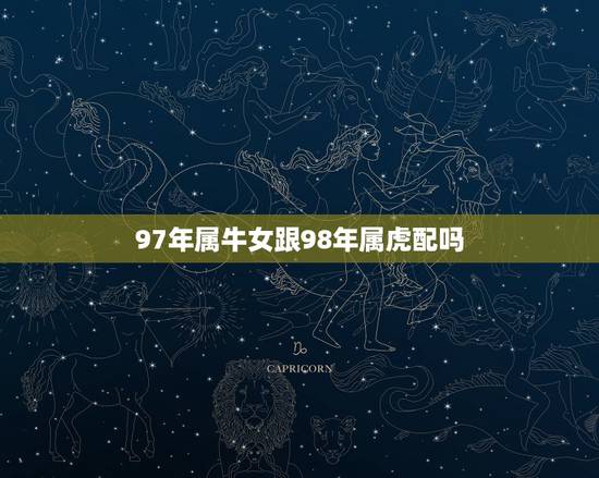 97年属牛女跟98年属虎配吗，98年男和97年女孩子婚姻配吗