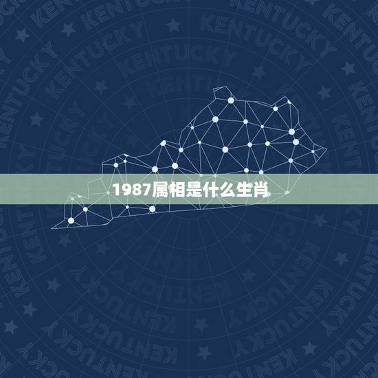1987属相是什么生肖，生肖是属什么的？