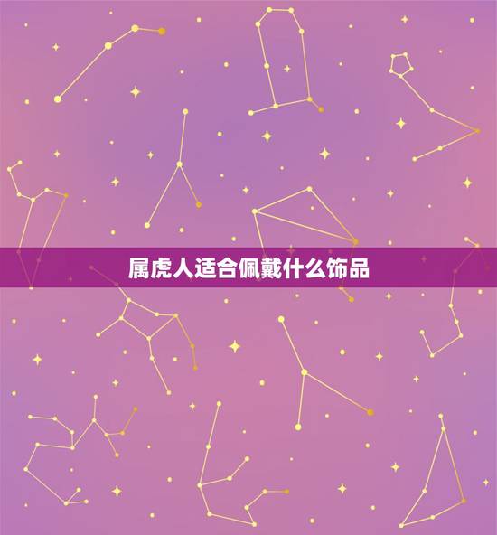 属虎人适合佩戴什么饰品，属虎人最适合佩戴什么饰品