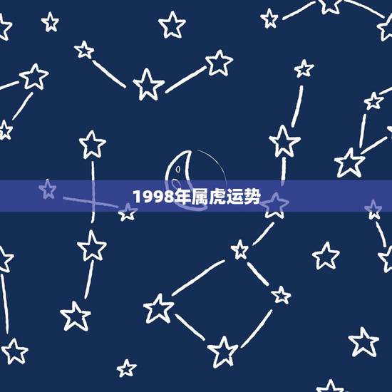1998年属虎运势,1998年属虎的女孩2022 1998年属虎运势,1998年属虎的女孩2022