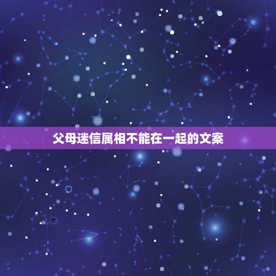 父母迷信属相不能在一起的文案,我妈因为属相不合,说我们属相相害,不同意 父母迷信属相不能在一起的文案,我妈因为属相不合,说我们属相相害,不同意