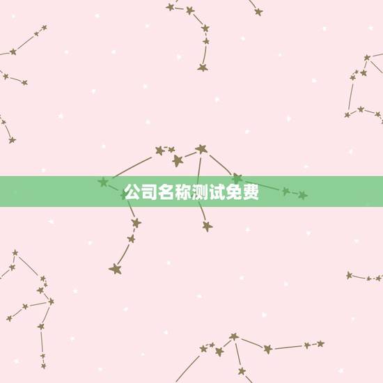 公司名称测试免费,免费公司名字测试 公司名称测试免费,免费公司名字测试
