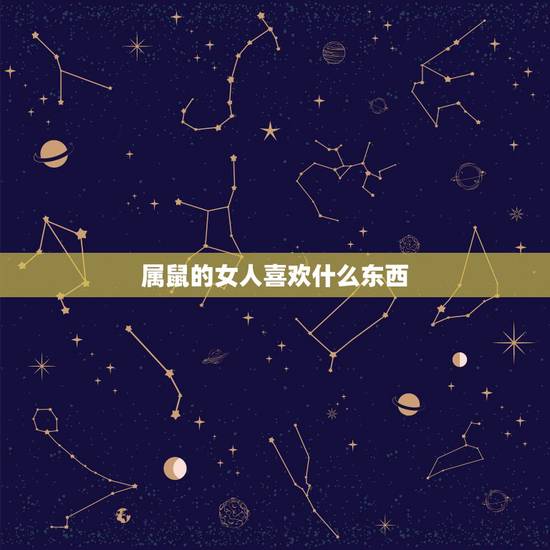属鼠的女人喜欢什么东西,属鼠的女人容易出轨吗 属鼠的女人喜欢什么东西,属鼠的女人容易出轨吗