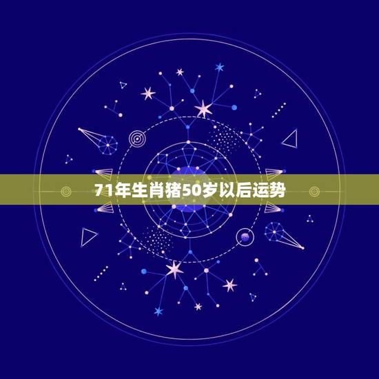 71年生肖猪50岁以后运势，1971年属猪男的一生运程？