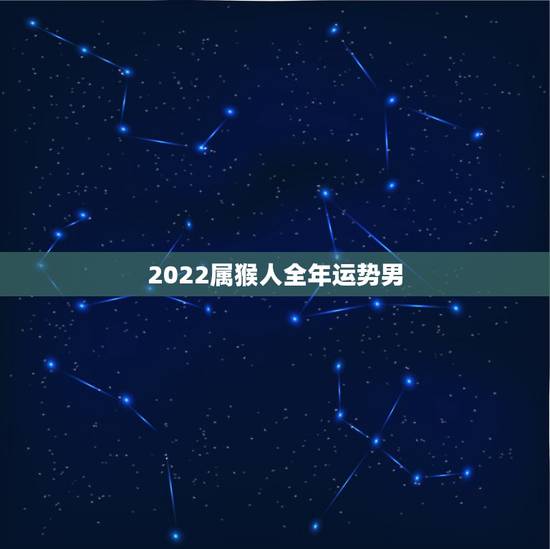 2022属猴人全年运势男，2022年属猴终于转运了