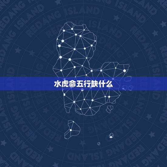 水虎命五行缺什么,属虎 五行缺什么?请高人指点,谢谢! 水虎命五行缺什么,属虎 五行缺什么?请高人指点,谢谢!