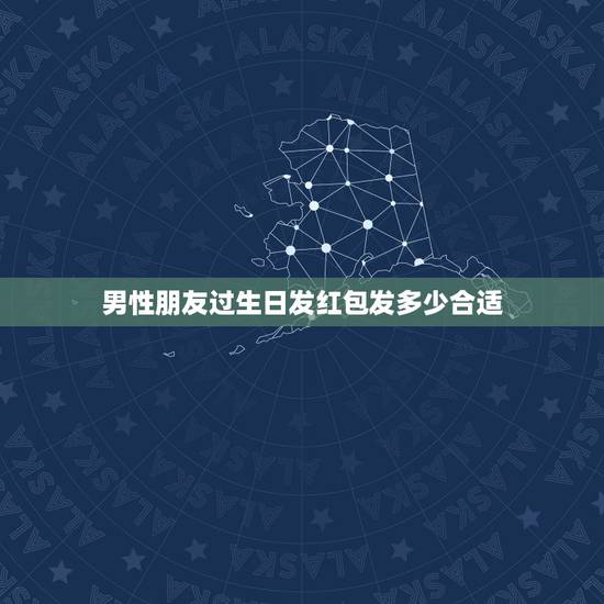 男性朋友过生日发红包发多少合适，给男性朋友发多少红包好