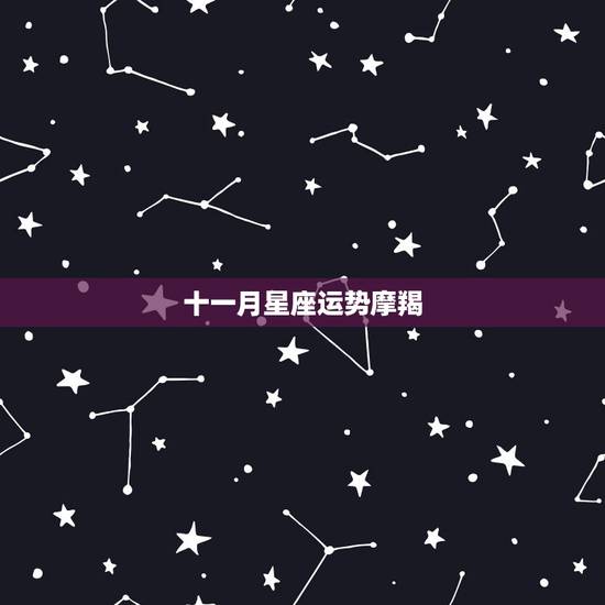 十一月星座运势摩羯，2011年摩羯星座运势是如何？这些年都不顺，请高手