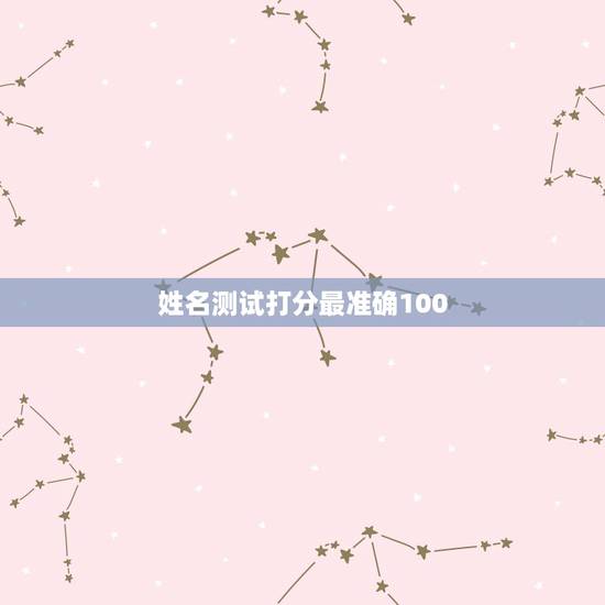 姓名测试打分最准确100，姓名测试最高分是多少分？有100分吗？