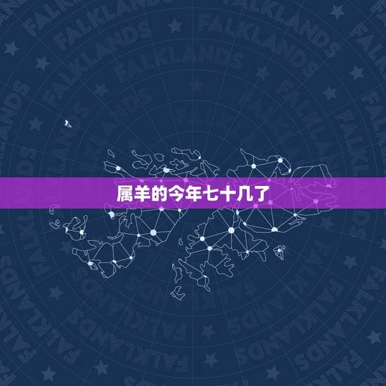 属羊的今年七十几了，属羊的今年多大年龄表