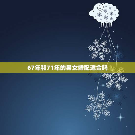 67年和71年的男女婚配适合吗,59年猪和67年羊相配吗 67年和71年的男女婚配适合吗,59年猪和67年羊相配吗