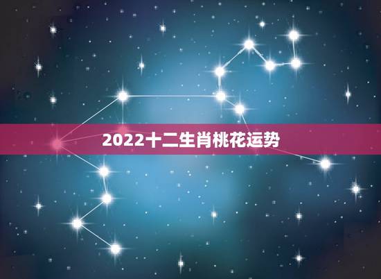 2022十二生肖桃花运势,2021年生肖猴桃花运旺的月份 2022十二生肖桃花运势,2021年生肖猴桃花运旺的月份