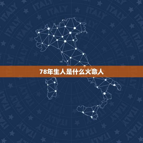 78年生人是什么火命人,1978年属马41岁的命运 78年生人是什么火命人,1978年属马41岁的命运