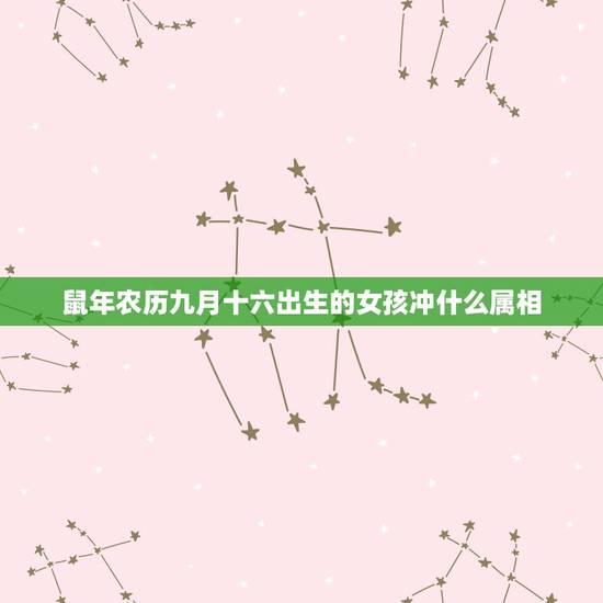 鼠年农历九月十六出生的女孩冲什么属相，农历九一年十二月十六出生的男生和