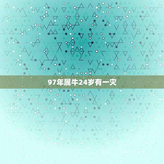 97年属牛24岁有一灾,1997年属牛是什么命 97年属牛24岁有一灾,1997年属牛是什么命