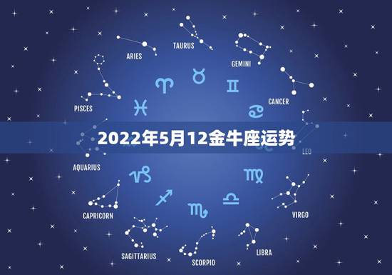 2022年5月12金牛座运势,金牛座2022年运势 2022年5月12金牛座运势,金牛座2022年运势