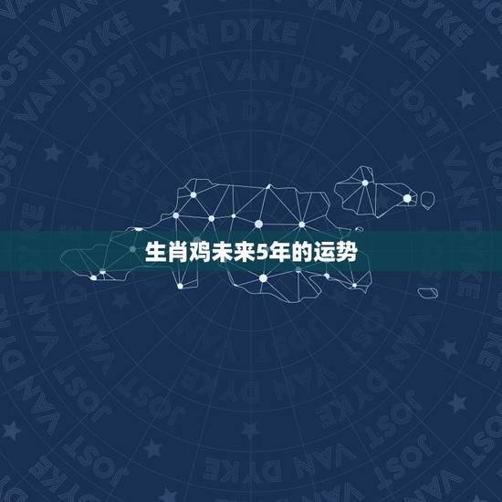 生肖鸡未来5年的运势，属鸡人一生最旺3个人