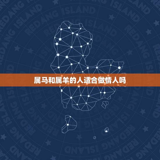 属马和属羊的人适合做情人吗,马男和羊女相配吗 属马和属羊的人适合做情人吗,马男和羊女相配吗