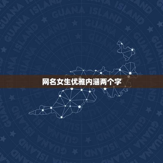 网名女生优雅内涵两个字，女人网名儒雅的有内涵两个字